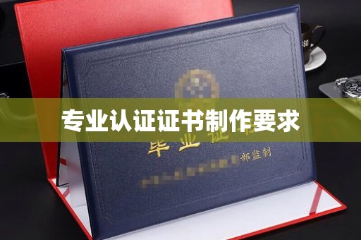 勐腊专业认证证书制作要求