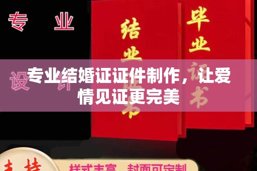 勐腊专业结婚证证件制作，让爱情见证更完美