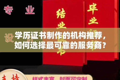 勐腊学历证书制作的机构推荐，如何选择最可靠的服务商？