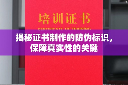 勐腊揭秘证书制作的防伪标识，保障真实性的关键