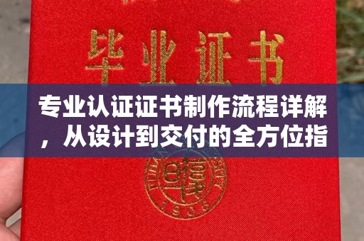 勐腊专业认证证书制作流程详解，从设计到交付的全方位指南