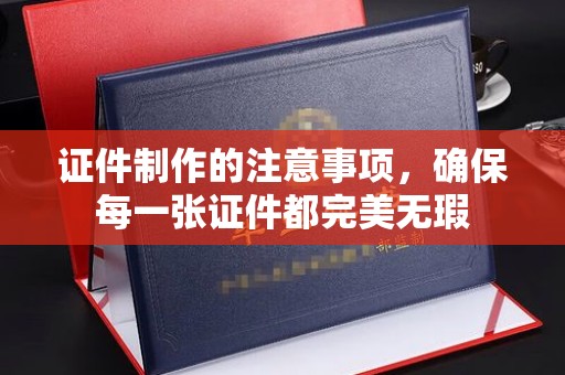 勐腊证件制作的注意事项，确保每一张证件都完美无瑕