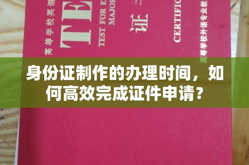 勐腊身份证制作的办理时间，如何高效完成证件申请？