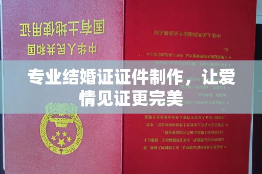 勐腊专业结婚证证件制作，让爱情见证更完美