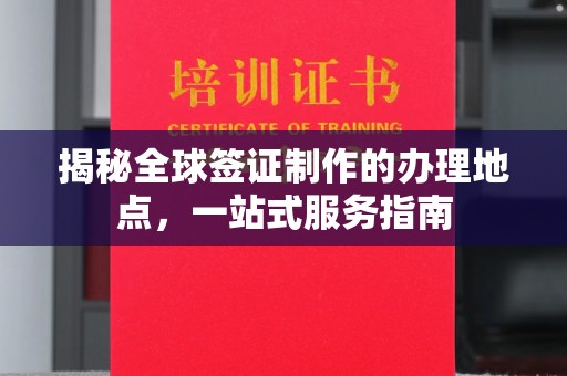 勐腊揭秘全球签证制作的办理地点，一站式服务指南