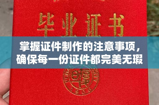 勐腊掌握证件制作的注意事项，确保每一份证件都完美无瑕