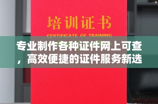 勐腊专业制作各种证件网上可查，高效便捷的证件服务新选择
