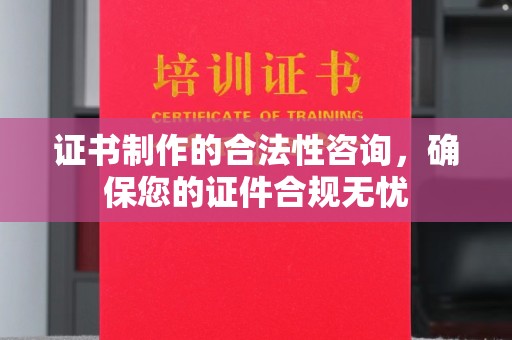勐腊证书制作的合法性咨询，确保您的证件合规无忧