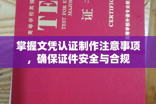 勐腊掌握文凭认证制作注意事项，确保证件安全与合规
