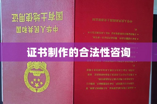 勐腊证书制作的合法性咨询