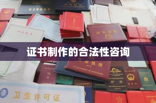 勐腊证书制作的合法性咨询