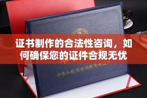 勐腊证书制作的合法性咨询，如何确保您的证件合规无忧