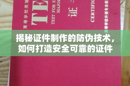 勐腊揭秘证件制作的防伪技术，如何打造安全可靠的证件