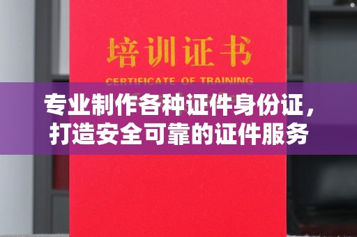 勐腊专业制作各种证件身份证，打造安全可靠的证件服务