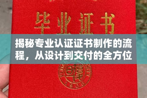 勐腊揭秘专业认证证书制作的流程，从设计到交付的全方位解析