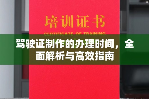 勐腊驾驶证制作的办理时间，全面解析与高效指南