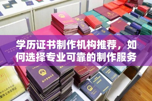 勐腊学历证书制作机构推荐，如何选择专业可靠的制作服务？